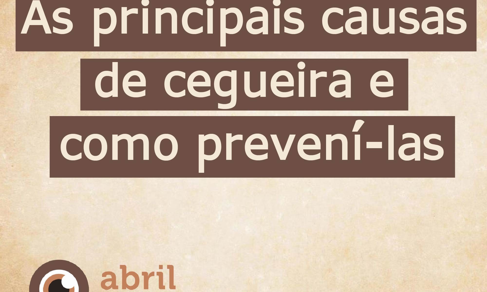 imagem de fundo marrom, está escrito: "as principais causas de cegueira e como prevení-las" há o emblema do Abril Marrom #abrilmarrom e a logo da Retina Brasil