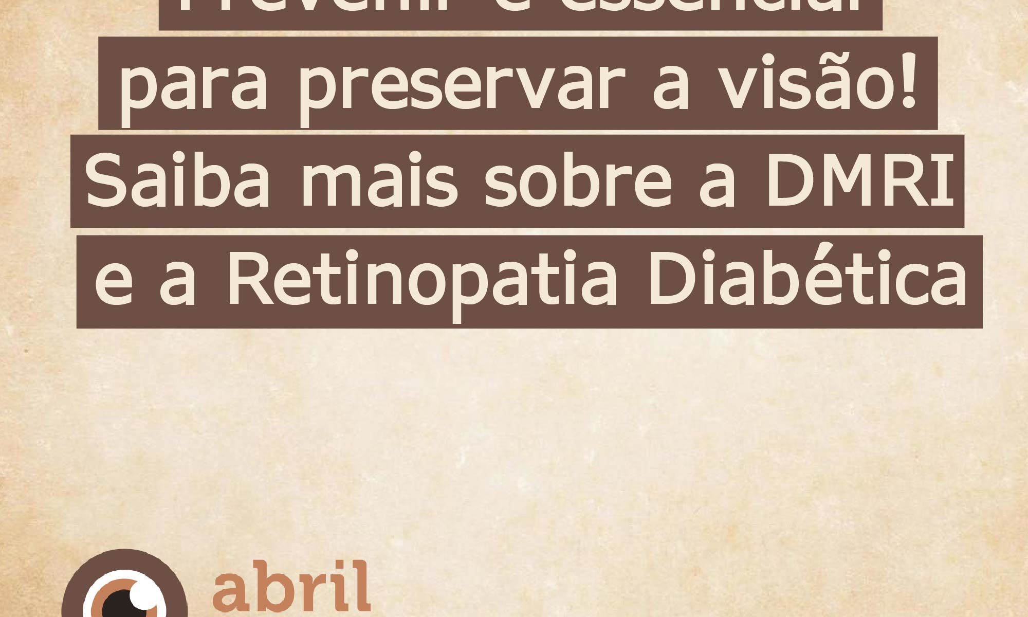 imagem de fundo marrom com lodo do abril marrom e da Retina Brasil Está escrito: "Prevenir é essencial para preservar a visão! Saiba mais sobre a DMRI e a Retinopatia Diabética "