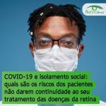 imagem de umhomem usando máscara e óculos. Está escrito: "COVID-19 e isolamento social: quais são os riscos dos pacientes não darem continuidade ao seu tratamento das doenças da retina"