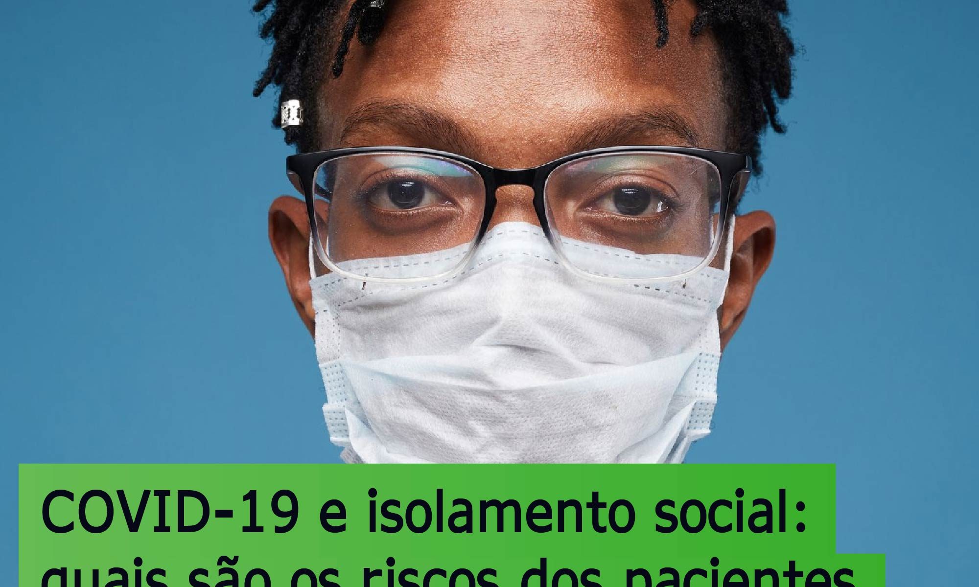 imagem de umhomem usando máscara e óculos. Está escrito: "COVID-19 e isolamento social: quais são os riscos dos pacientes não darem continuidade ao seu tratamento das doenças da retina"