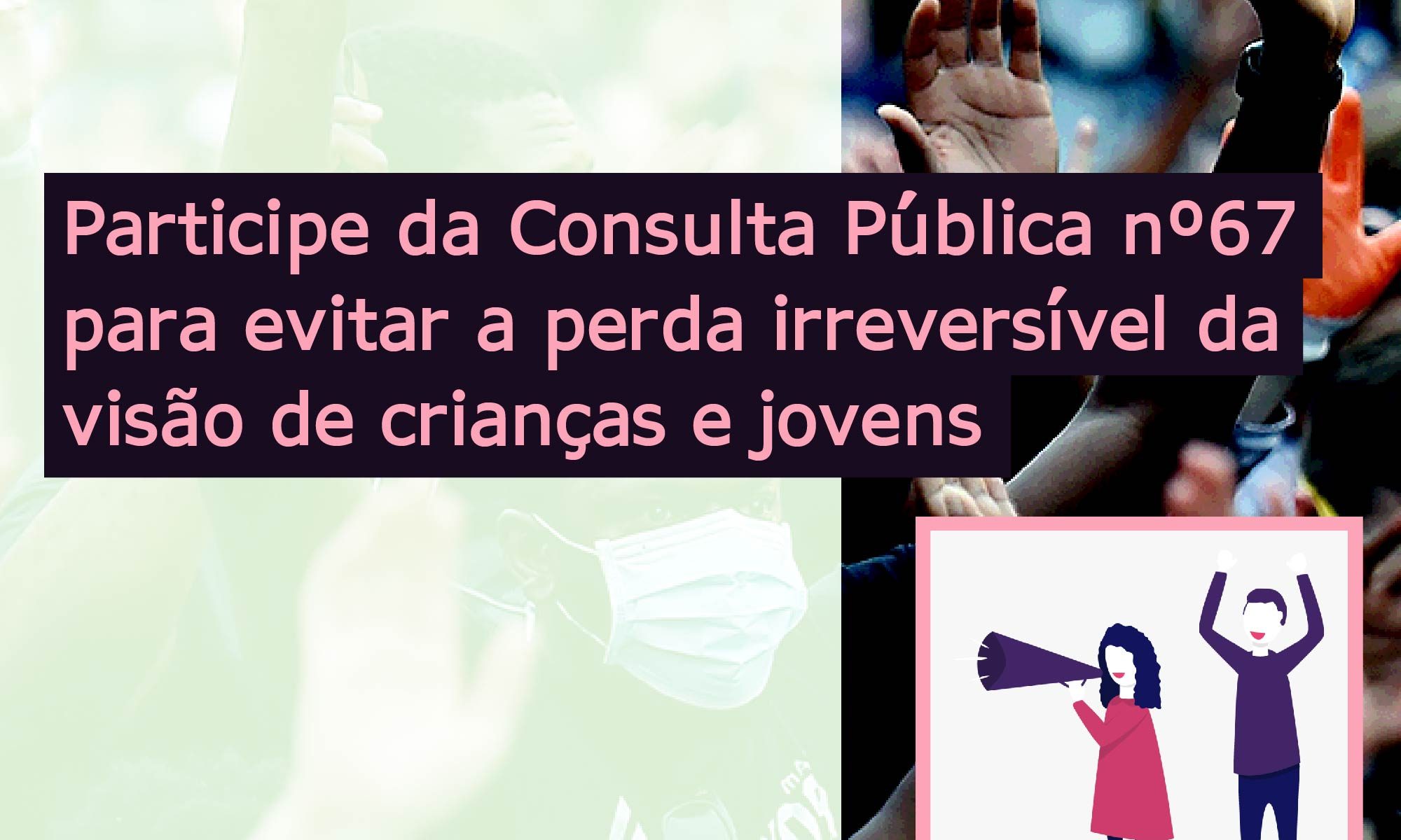 Ao fundo aparece uma foto de pessoas com máscara protestando. O texto no topo diz: FALTAM 10 DIAS. No centro, alinhado a esquerda o texto diz: Participe da consulta pública número 67 para evitar a perda irreversível da visão de crianças e jovens. No canto inferior esquerdo há a logo da Retina Brasil, no centro a #RPE65 e no canto inferior direito um desenho de uma mulher com megafone e um homem com os braços pra cima, protestando.