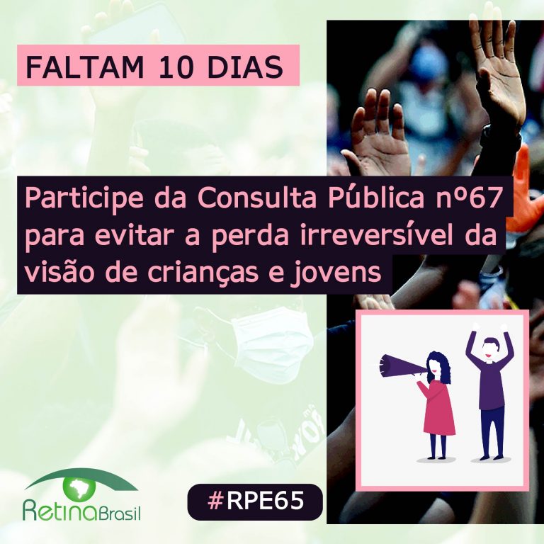 Ao fundo aparece uma foto de pessoas com máscara protestando. O texto no topo diz: FALTAM 10 DIAS. No centro, alinhado a esquerda o texto diz: Participe da consulta pública número 67 para evitar a perda irreversível da visão de crianças e jovens. No canto inferior esquerdo há a logo da Retina Brasil, no centro a #RPE65 e no canto inferior direito um desenho de uma mulher com megafone e um homem com os braços pra cima, protestando.