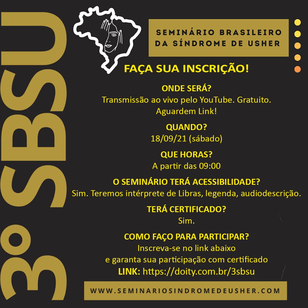 #pracegover #pratodosverem #descricaodaimagem Card com fundo preto letras brancas, amarelas e pretas. Lado esquerdo tem um título grande na vertical e está escrito: "3º SBSU". Na parte superior há um mapa do Brasil com desenho na cor branca de uma mulher cobrindo com uma mão um olho e a outra mão cobrindo uma orelha e ao lado um retângulo cor amarelo está escrito: "Seminário Brasileiro da Síndrome de Usher" e ao lado, há cinco círculos pequenos. No centro tem o texto: FAÇA SUA INSCRIÇÃO! ONDE SERÁ? Transmissão ao vivo pelo YouTube. Gratuito. Aguardem Link! QUANDO? 18/09/21 (sábado). QUE HORAS? A partir das 09:00 O SEMINÁRIO TERÁ ACESSIBILIDADE? Sim. Teremos, intérprete de Libras, legenda, audiodescrição. TERÁ CERTIFICADO? Sim. COMO FAÇO PARA PARTICIPAR? Inscreva-se no link abaixo e garanta sua participação com certificado. LINK: https://doity.com.br/3sbsu Logo abaixo há um retângulo cor amarelo está escrito: www.seminariosindromedeusher.com #fimdadescricao